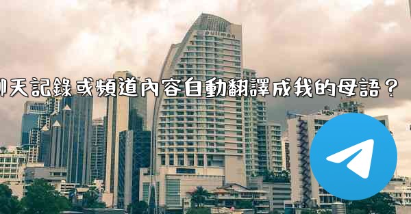 如何將整個電報聊天記錄或頻道內容自動翻譯成我的母語？