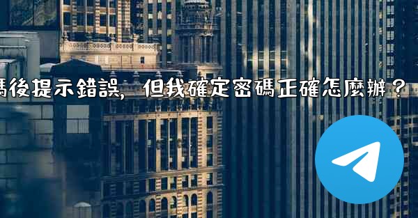 電報輸入兩步驗證密碼後提示錯誤，但我確定密碼正確怎麼辦？