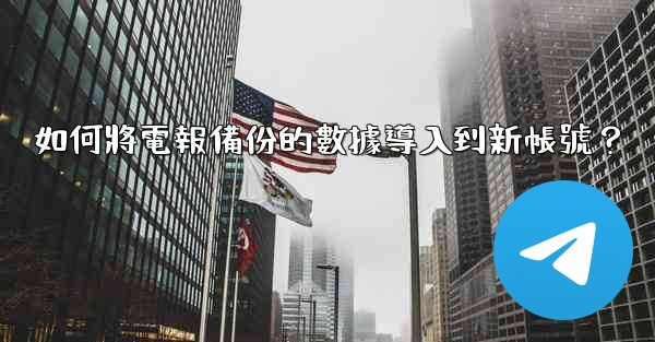 如何將電報備份的數據導入到新帳號？