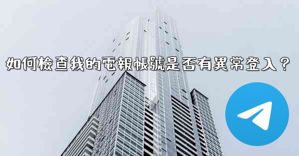 如何檢查我的電報帳號是否有異常登入？