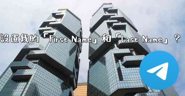 在電報如何設置我的「First Name」和「Last Name」？