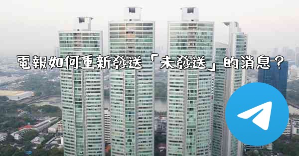 電報如何重新發送「未發送」的消息？
