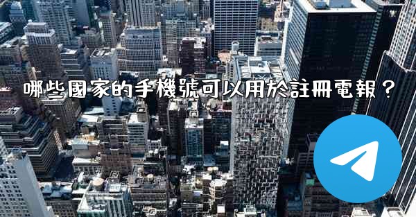 哪些國家的手機號可以用於註冊電報？