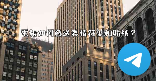 電報如何發送表情符號和貼紙？