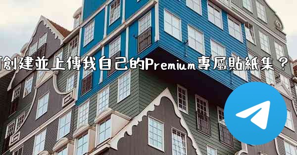 電報如何創建並上傳我自己的Premium專屬貼紙集？