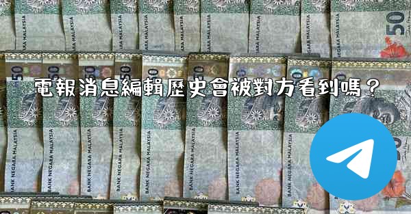 電報消息編輯歷史會被對方看到嗎？