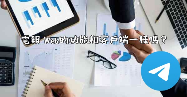 電報 Web的功能和客戶端一樣嗎？