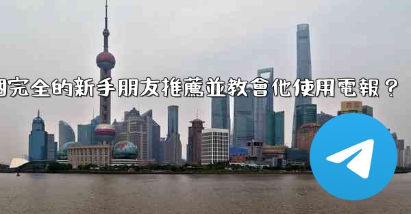 如何向一個完全的新手朋友推薦並教會他使用電報？