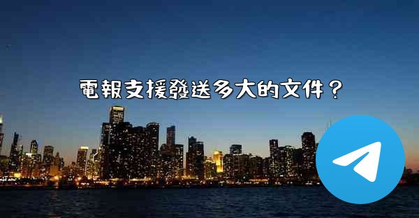 電報支援發送多大的文件？