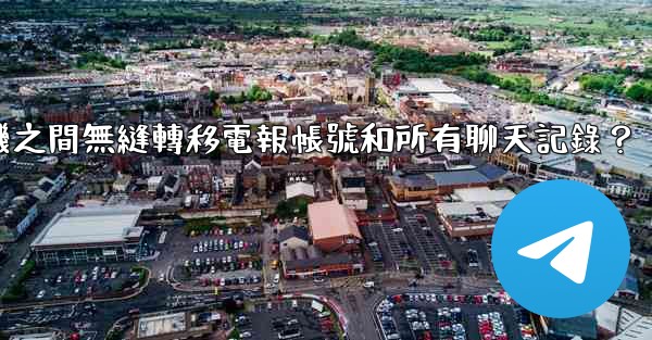 如何在兩台手機之間無縫轉移電報帳號和所有聊天記錄？