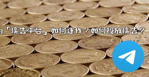 電報的「廣告平台」如何運作？如何投放廣告？
