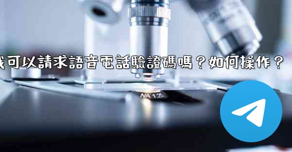 電報我可以請求語音電話驗證碼嗎？如何操作？