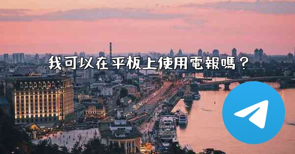 我可以在平板上使用電報嗎？