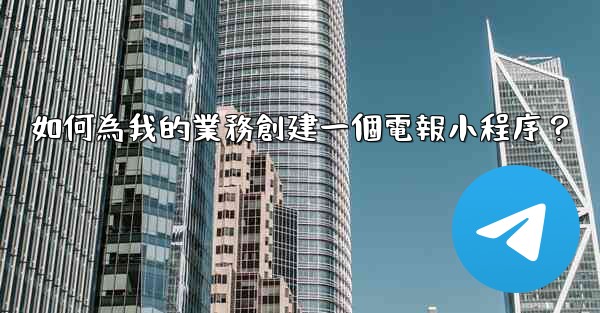 如何為我的業務創建一個電報小程序？