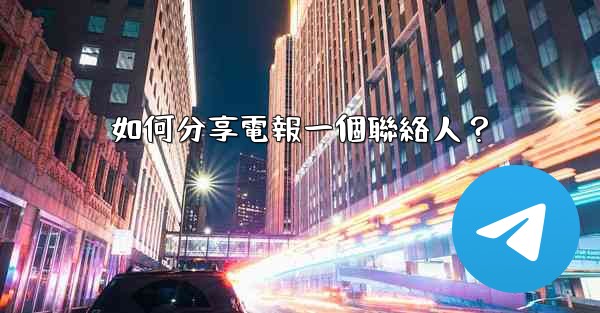 如何分享電報一個聯絡人？