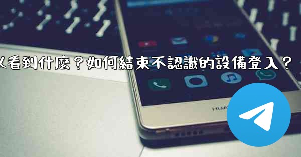 電報在「活動會話」中可以看到什麼？如何結束不認識的設備登入？