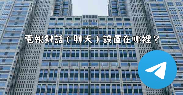 電報對話（聊天）設置在哪裡？
