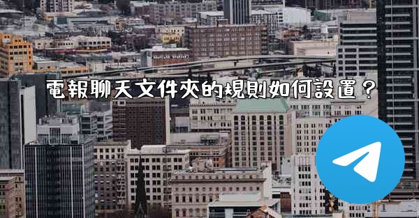 電報聊天文件夾的規則如何設置？