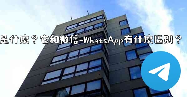 電報是什麼？它和微信-WhatsApp有什麼區別？