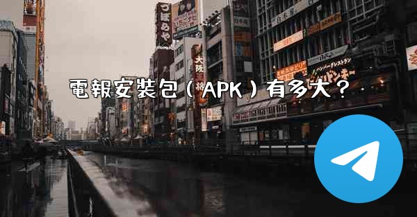 <b>電報安裝包（APK）有多大？</b>