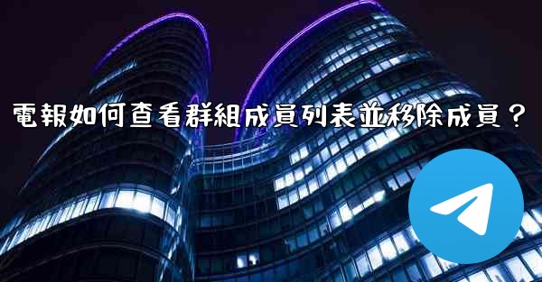 電報如何查看群組成員列表並移除成員？