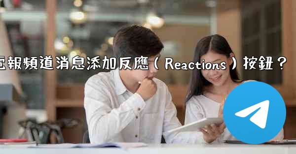 如何為電報頻道消息添加反應（Reactions）按鈕？