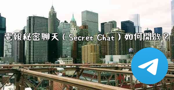 電報秘密聊天（Secret Chat）如何開啟？