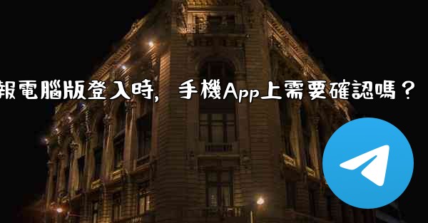 電報電腦版登入時，手機App上需要確認嗎？