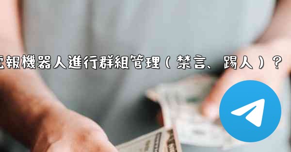 如何使用電報機器人進行群組管理（禁言、踢人）？