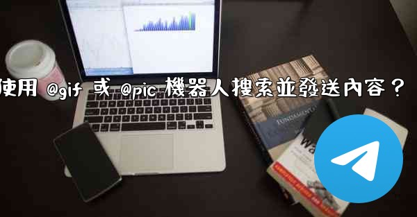 電報如何使用 @gif 或 @pic 機器人搜索並發送內容？