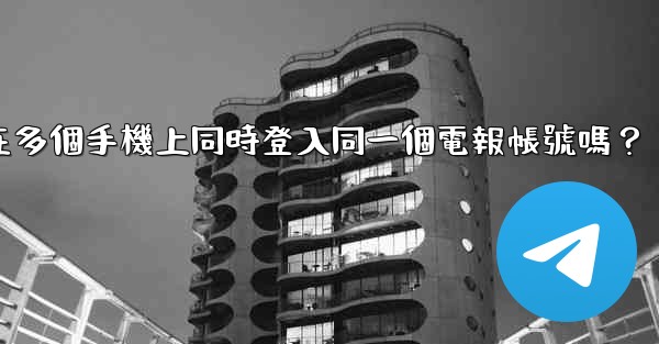 我可以在多個手機上同時登入同一個電報帳號嗎？