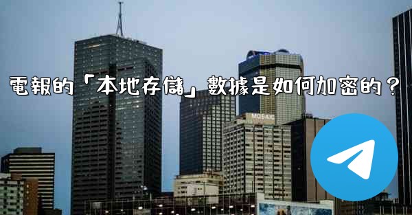 電報的「本地存儲」數據是如何加密的？