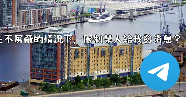 電報如何在不屏蔽的情況下，限制某人給我發消息？