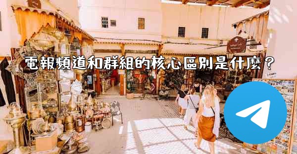 電報頻道和群組的核心區別是什麼？