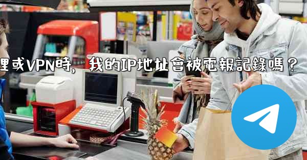 使用代理或VPN時，我的IP地址會被電報記錄嗎？