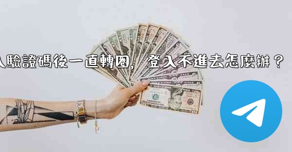 電報輸入驗證碼後一直轉圈，登入不進去怎麼辦？