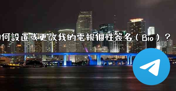 如何設置或更改我的電報個性簽名（Bio）？