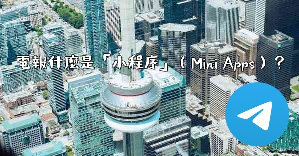 電報什麼是「小程序」（Mini Apps）？