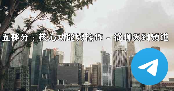 電報第五部分：核心功能與操作 - 從聊天到頻道