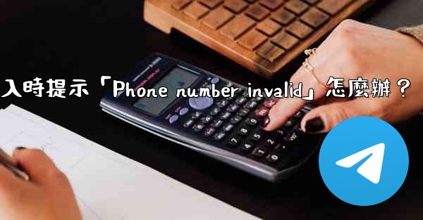 電報登入時提示「Phone number invalid」怎麼辦？