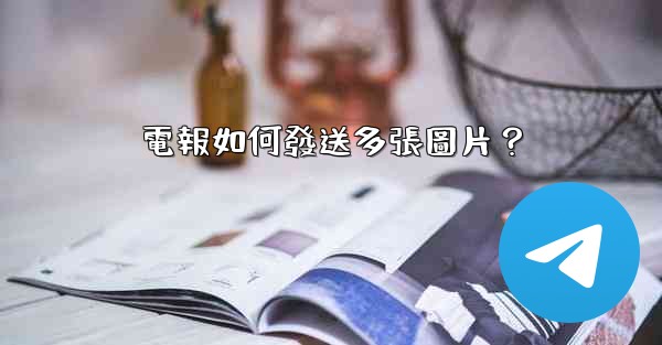 電報如何發送多張圖片？