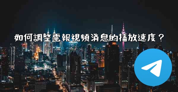如何調整電報視頻消息的播放速度？
