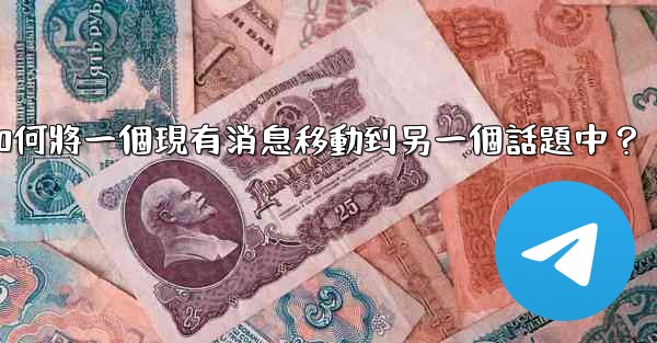 電報如何將一個現有消息移動到另一個話題中？