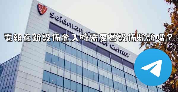 電報在新設備登入時需要舊設備驗證嗎？