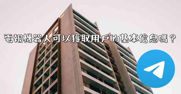 電報機器人可以獲取用戶的基本信息嗎？