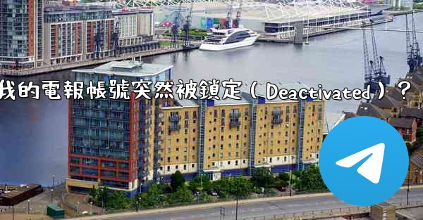 為什麼我的電報帳號突然被鎖定（Deactivated）？