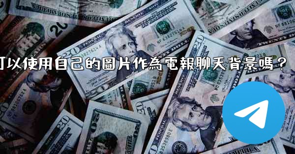 我可以使用自己的圖片作為電報聊天背景嗎？