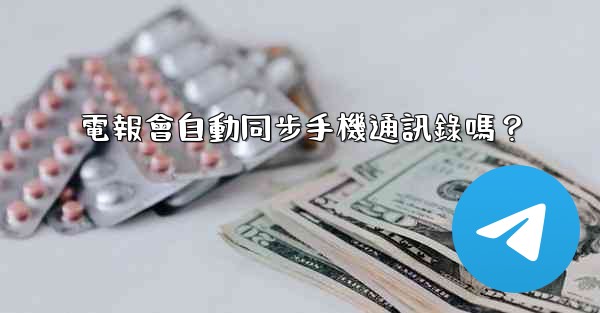 電報會自動同步手機通訊錄嗎？