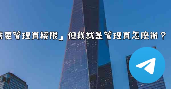 電報提示「這個操作需要管理員權限」但我就是管理員怎麼辦？