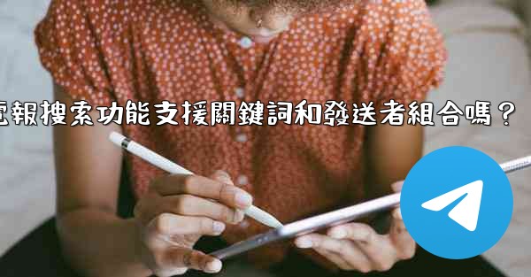 電報搜索功能支援關鍵詞和發送者組合嗎？
